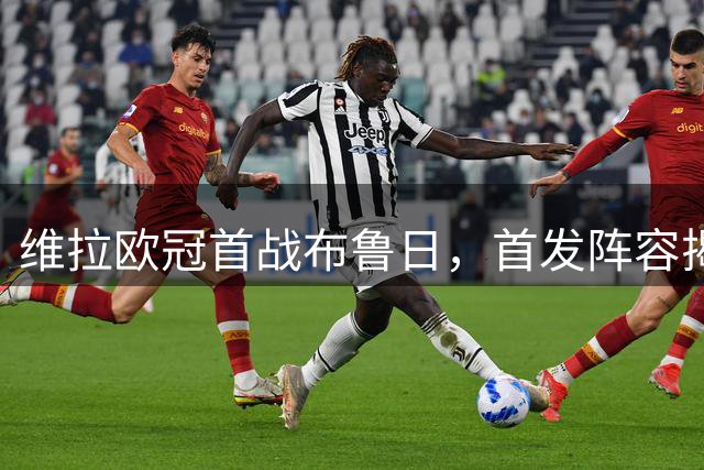 维拉欧冠首战布鲁日，首发阵容揭晓